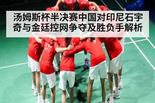汤姆斯杯半决赛中国对印尼石宇奇与金廷控网争夺及胜负手解析