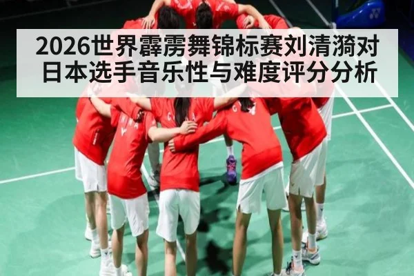 2026世界霹雳舞锦标赛刘清漪对日本选手音乐性与难度评分分析